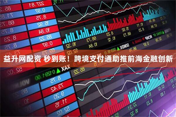 益升网配资 秒到账！跨境支付通助推前海金融创新