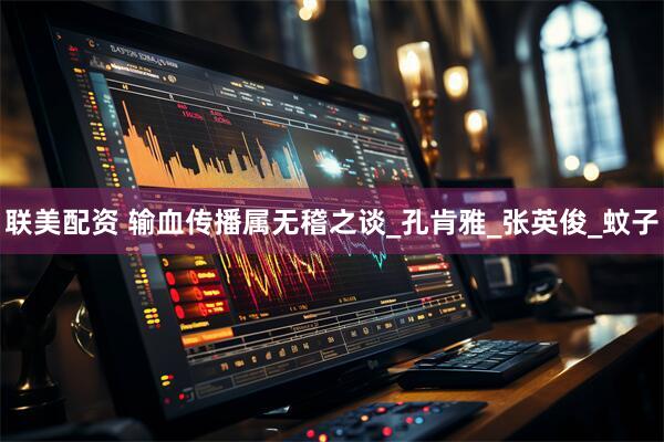 联美配资 输血传播属无稽之谈_孔肯雅_张英俊_蚊子