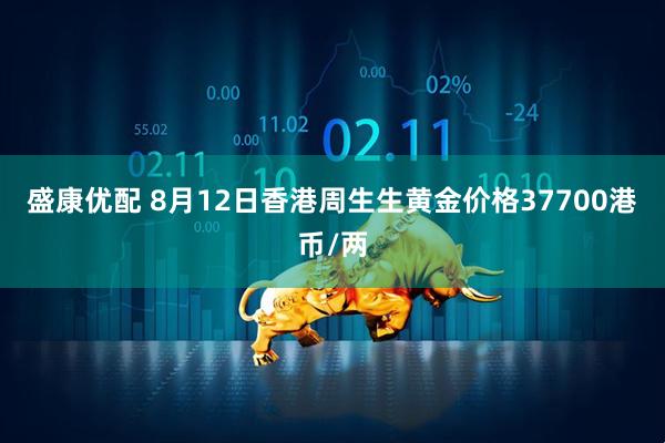 盛康优配 8月12日香港周生生黄金价格37700港币/两