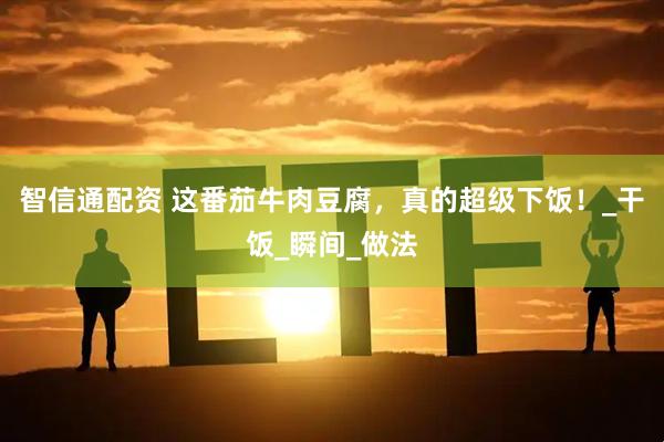 智信通配资 这番茄牛肉豆腐，真的超级下饭！_干饭_瞬间_做法