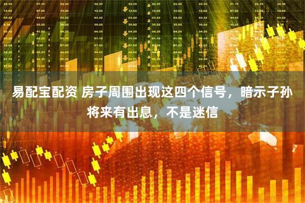 易配宝配资 房子周围出现这四个信号，暗示子孙将来有出息，不是迷信