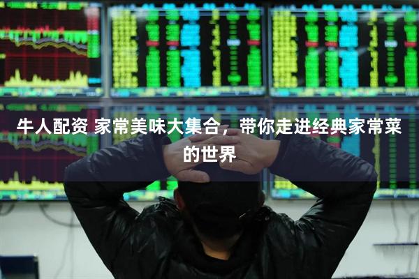 牛人配资 家常美味大集合，带你走进经典家常菜的世界