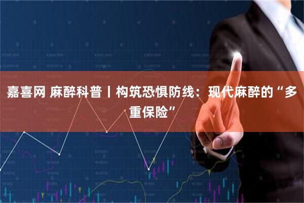 嘉喜网 麻醉科普丨构筑恐惧防线：现代麻醉的“多重保险”