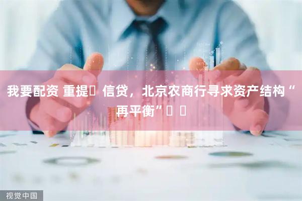 我要配资 重提信贷,北京农商行寻求资产结构“再平衡”