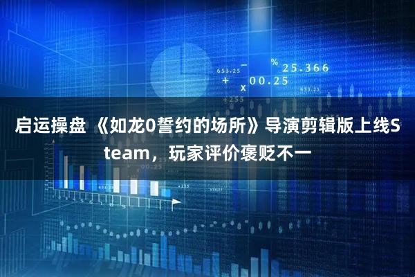 启运操盘 《如龙0誓约的场所》导演剪辑版上线Steam，玩家评价褒贬不一