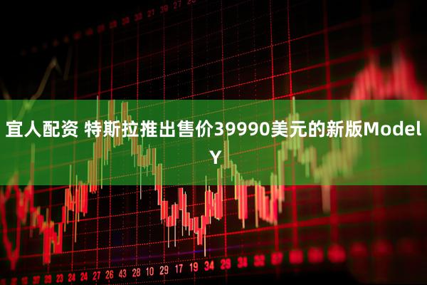 宜人配资 特斯拉推出售价39990美元的新版Model Y