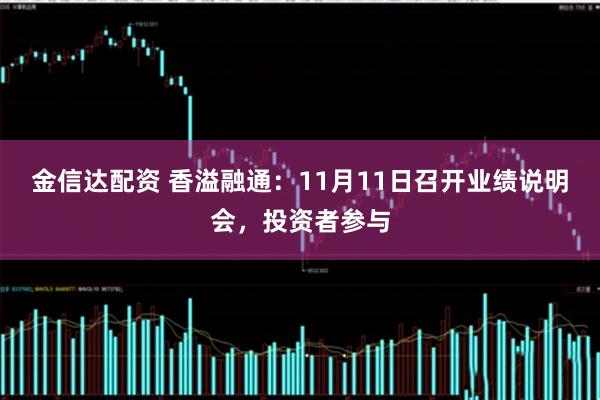 金信达配资 香溢融通：11月11日召开业绩说明会，投资者参与