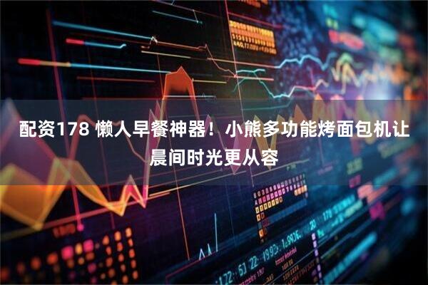 配资178 懒人早餐神器！小熊多功能烤面包机让晨间时光更从容