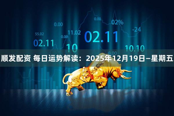 顺发配资 每日运势解读：2025年12月19日—星期五